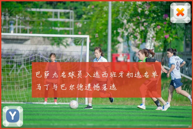 巴萨九名球员入选西班牙初选名单马丁与巴尔德遗憾落选