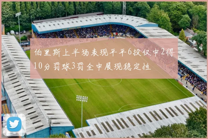 伯里斯上半场表现平平6投仅中2得10分罚球3罚全中展现稳定性