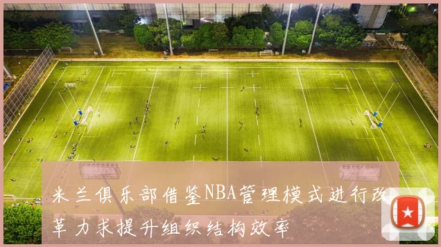 米兰俱乐部借鉴NBA管理模式进行改革力求提升组织结构效率