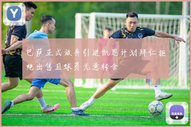 巴萨正式放弃引进凯恩计划拜仁拒绝出售且球员无意转会