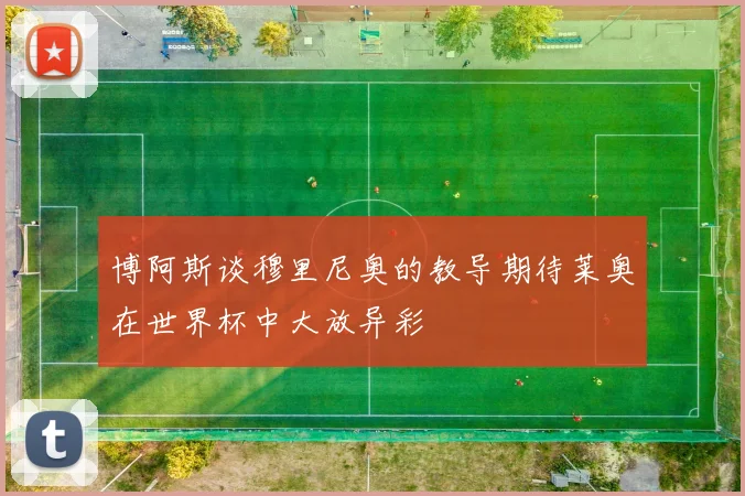 博阿斯谈穆里尼奥的教导期待莱奥在世界杯中大放异彩