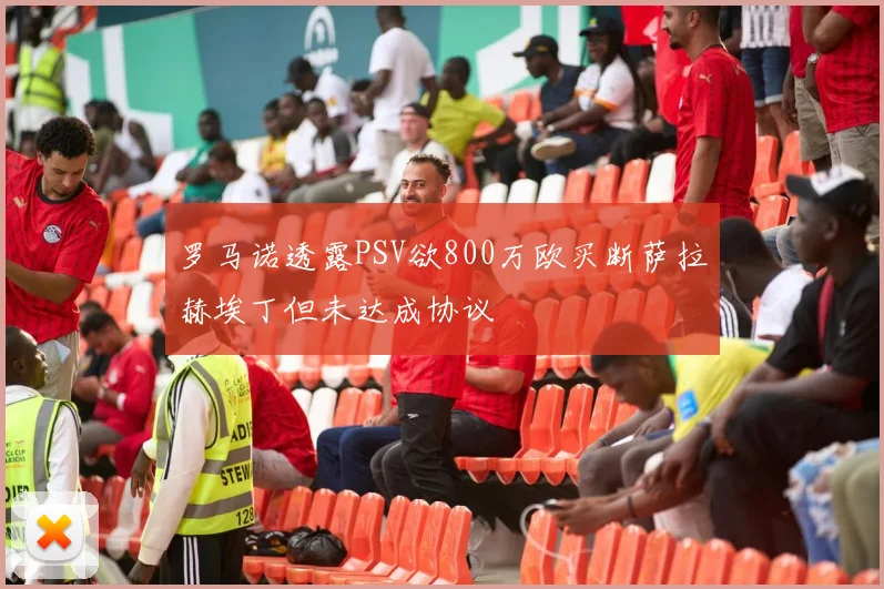 罗马诺透露PSV欲800万欧买断萨拉赫埃丁但未达成协议