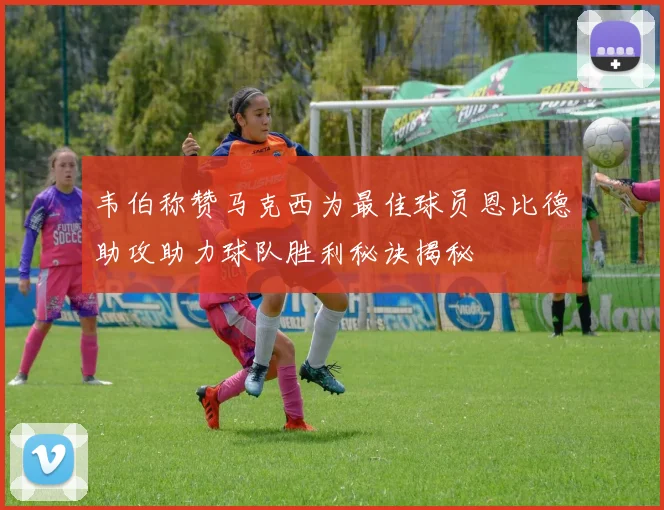 韦伯称赞马克西为最佳球员恩比德助攻助力球队胜利秘诀揭秘