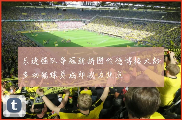 乐透强队争冠新拼图伦德博格大龄多功能球员成即战力焦点