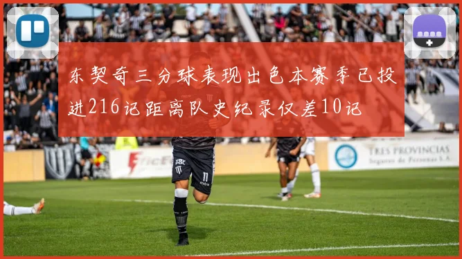 东契奇三分球表现出色本赛季已投进216记距离队史纪录仅差10记